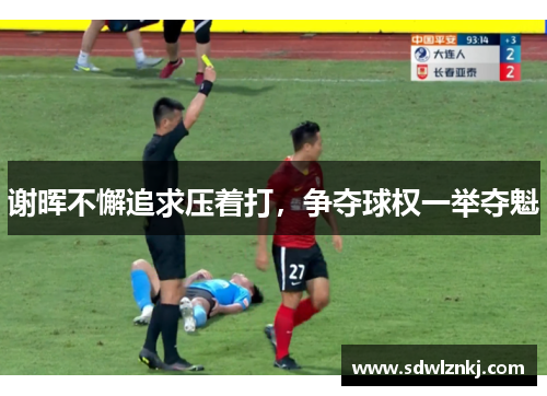 谢晖不懈追求压着打，争夺球权一举夺魁