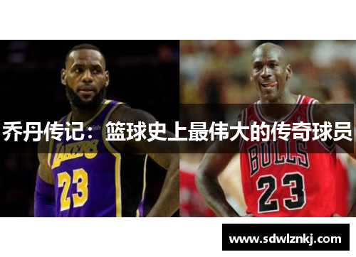 乔丹传记：篮球史上最伟大的传奇球员