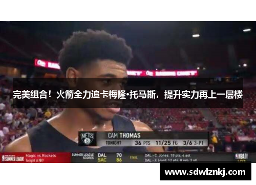 完美组合！火箭全力追卡梅隆·托马斯，提升实力再上一层楼