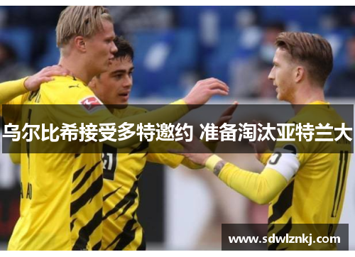 乌尔比希接受多特邀约 准备淘汰亚特兰大